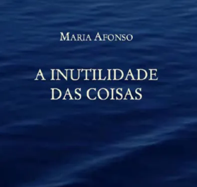 APRESENTAÇÃO DE LIVRO | Escrita com(n) vida “A Inutilidade das Coisas” de Maria Afonso Prefácio de Jorge Velhote